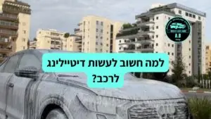 למה חשוב לעשות דיטיילינג לרכב?