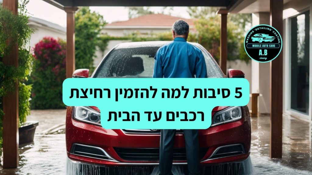 5 סיבות למה להזמין רחיצת רכבים עד הבית