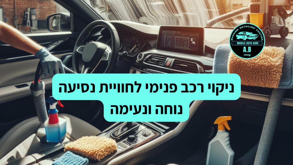 ניקוי רכב פנימי לחוויית נסיעה נוחה ונעימה